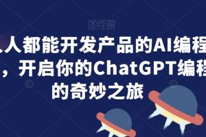人人都能开发产品的AI编程课，开启你的ChatGPT编程的奇妙之旅